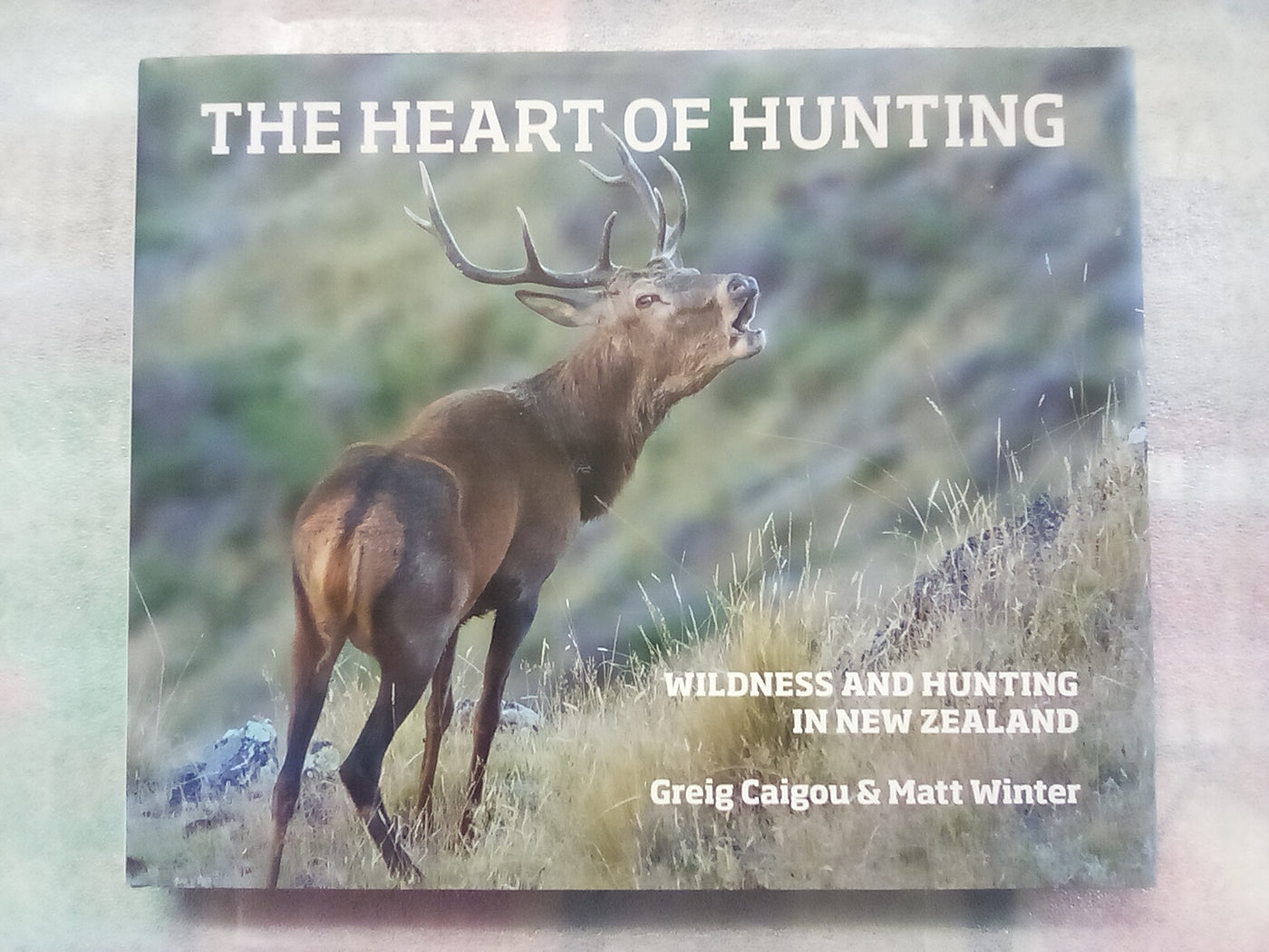 The Heart of Hunting - Wilderness & Hunting in New Zealand by Greig Caigou and Matt Winter