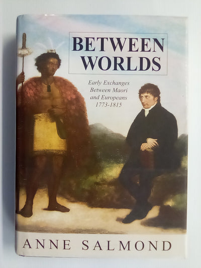 Between Worlds - Early Exchanges Between Māori & Europeans 1773-1815 by Anne Salmond