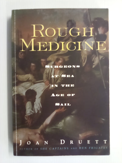 Rough Medicine - Surgeons at Sea in the Age of Sail by Joan Druett