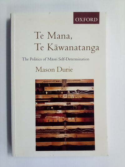 Te Mana, Te Kawanatanga - The Politics of Māori Self-Determination by Mason Durie