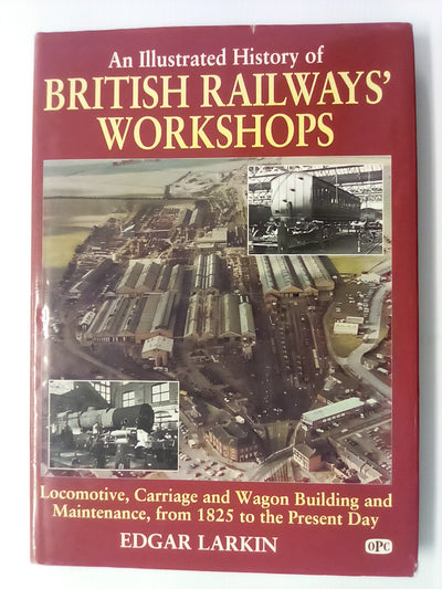Illustrated History of British Railway Workshops - Locomotive, Carriage and Wagon Building & Maintenance from 1825 to 1992