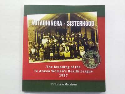 Te Ropu O Te Ora - The Founding of the Te Arawa Women's Health League 1937 by Dr. Laurie Morrison