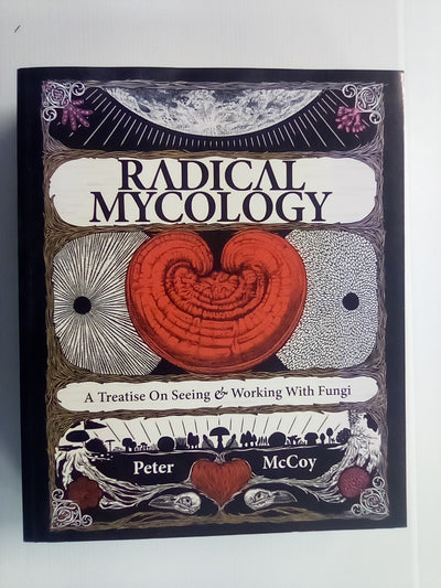 Radical Mycology - Seeing & Working with Fungi by Peter McCoy