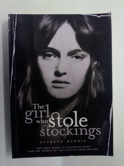 The Girl Who Stole Stockings - The True Story of Susannah Noon & the Women of the Convict Ship Friends