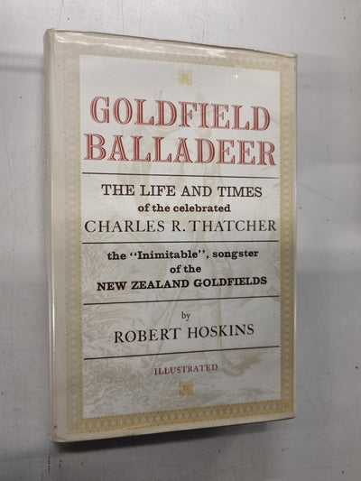 Goldfield Balladeer: The Life and Times of the Celebrated Charles R. Thatcher the "Inimitable" songster of the New Zealand Goldfields