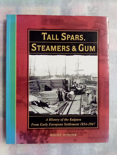 Tall Spars, Steamers & Gum - Kaipara 1854-1947 by Wayne Ryburn (Signed Copy)