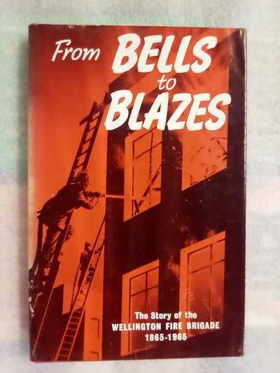 From Bells To Blazes - Wellington Fire Brigade 1865 to 1965