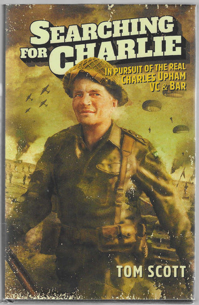 Searching for Charlie: In Pursuit of the Real Charles Upham VC & Bar